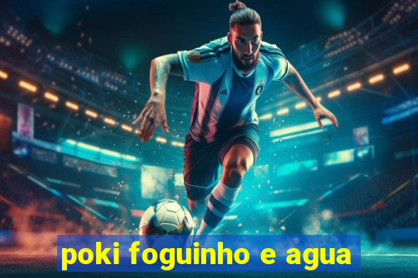 poki foguinho e agua